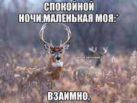 Спокойной ночи,маленькая моя:* взаимно.