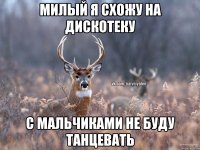 милый я схожу на дискотеку с мальчиками не буду танцевать