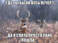 -Где ты была весь вечер? -Да я спать просто рано пошла...