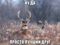 Ну да Просто лучший друг