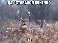 Да оставайся конечно <3