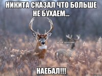 Никита сказал что больше не бухаем... Наебал!!!