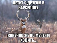 Летит с другом в Барселону. Конечно же по музеям ходить...