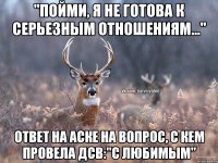 "Пойми, я не готова к серьезным отношениям..." Ответ на аске на вопрос, с кем провела ДСВ:"С любимым"