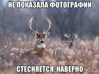 НЕ ПОКАЗАЛА ФОТОГРАФИИ СТЕСНЯЕТСЯ, НАВЕРНО