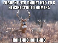 Говорит что пишет кто то с неизвестного номера конечно конечно