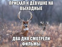 Приехал к девушке на выходные два дня смотрели фильмы