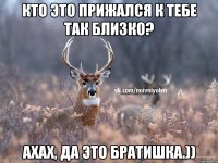 Кто это прижался к тебе так близко? ахах, да это братишка.))