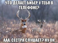 Что делает Бибер у тебя в телефоне? Ааа, сестра слушает? Ну ок