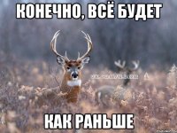 конечно, всё будет как раньше