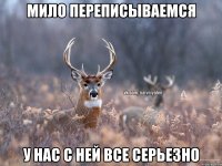 мило переписываемся у нас с ней все серьезно