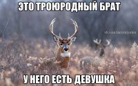 Это троюродный брат у него есть девушка