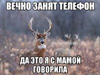 вечно занят телефон да это я с мамой говорила