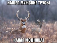 Нашел мужские трусы какая модница!