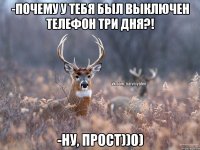 -Почему у тебя был выключен телефон три дня?! -Ну, прост))0)