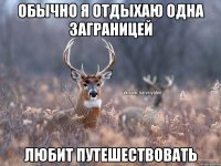 Обычно я отдыхаю одна заграницей Любит путешествовать