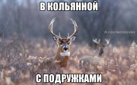 в кольянной с подружками