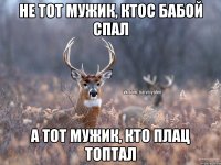 Не тот мужик, ктос бабой спал А тот мужик, кто плац топтал