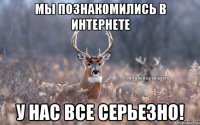 МЫ ПОЗНАКОМИЛИСЬ В ИНТЕРНЕТЕ У НАС ВСЕ СЕРЬЕЗНО!