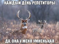 каждый день репетиторы да, она у меня умненькая