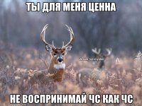 ты для меня ценна не воспринимай чс как чс