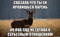 сказала,что ты ей нравишься парень но она еще не готова к серьезным отношениям