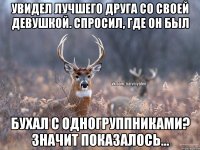 Увидел лучшего друга со своей девушкой. Спросил, где он был Бухал с одногруппниками? Значит показалось...