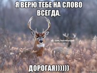 Я верю тебе на слово всегда, дорогая))))))