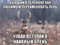 Бывший в телефоне как любимый, переименовать лень Чувак вступай в наивный олень