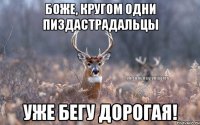 БОЖЕ, КРУГОМ ОДНИ ПИЗДАСТРАДАЛЬЦЫ УЖЕ БЕГУ ДОРОГАЯ!