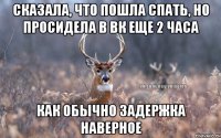 Сказала, что пошла спать, но просидела в вк еще 2 часа Как обычно задержка наверное