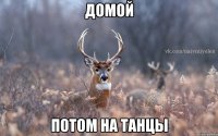 домой потом на танцы