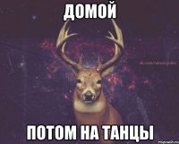 домой потом на танцы