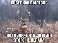 сосет как пылесос но говорит что до меня этого не делала