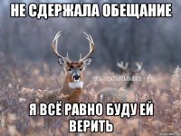 Не сдержала обещание Я всё равно буду ей верить