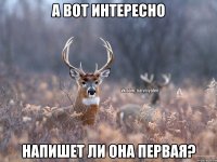 а вот интересно напишет ли она первая?