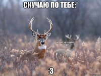 скучаю по тебе:* :3