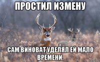 ПРОСТИЛ ИЗМЕНУ сам виноват,уделял ей мало времени.