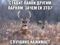 Ставит лайки другим парням. Зачем ей это? Случайно нажимает