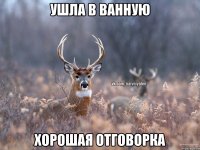 Ушла в ванную Хорошая отговорка