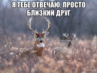 Я тебе отвечаю, просто близкий друг 