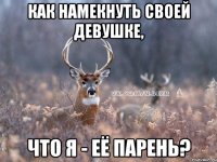 Как намекнуть своей девушке, что я - её парень?