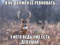 я не должен ее ревновать у него ведь уже есть девушка