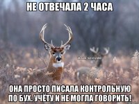 Не отвечала 2 часа Она просто писала контрольную по бух. учёту и не могла говорить!