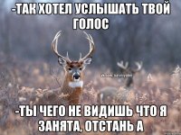 -Так хотел услышать твой голос -Ты чего не видишь что я занята, отстань а