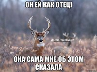 Он ей как отец! Она сама мне об этом сказала