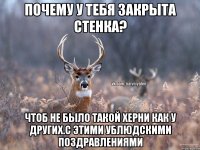 почему у тебя закрыта стенка? чтоб не было такой херни как у других.с этими ублюдскими поздравлениями