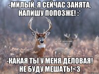 -Милый, я сейчас занята, напишу попозже! :* -Какая ты у меня деловая! не буду мешать!<3