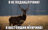 я не подкаблучник! я настоящий мужчина!