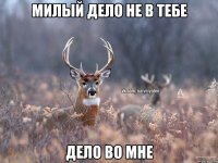 Милый дело не в тебе Дело во мне